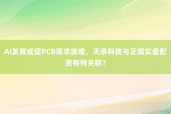 AI发展或促PCB需求激增，天承科技与正规实盘配资有何关联？