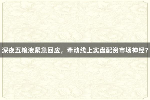 深夜五粮液紧急回应，牵动线上实盘配资市场神经？