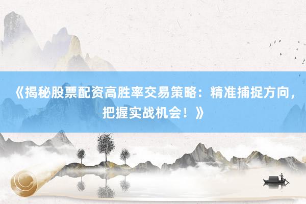 《揭秘股票配资高胜率交易策略：精准捕捉方向，把握实战机会！》