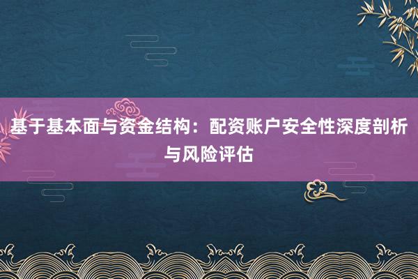 基于基本面与资金结构：配资账户安全性深度剖析与风险评估