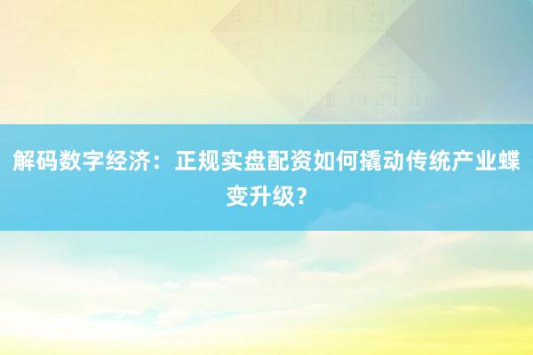 解码数字经济：正规实盘配资如何撬动传统产业蝶变升级？