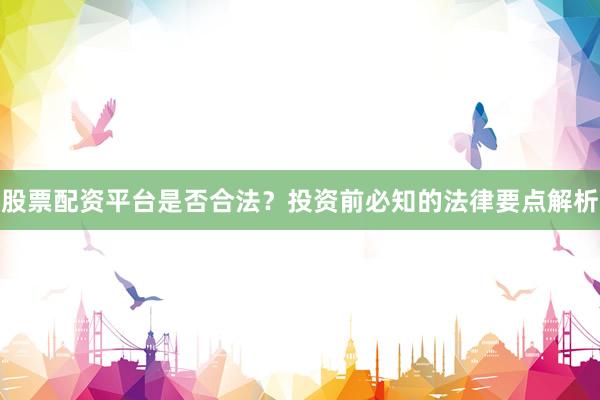 股票配资平台是否合法？投资前必知的法律要点解析