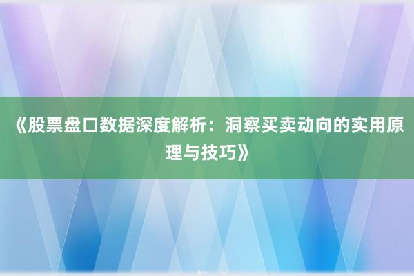 《股票盘口数据深度解析：洞察买卖动向的实用原理与技巧》