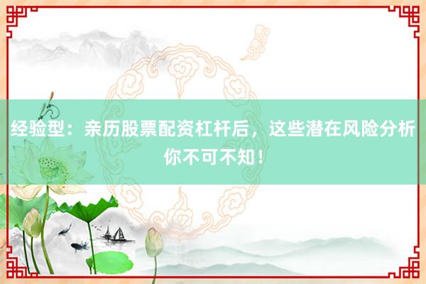 经验型：亲历股票配资杠杆后，这些潜在风险分析你不可不知！