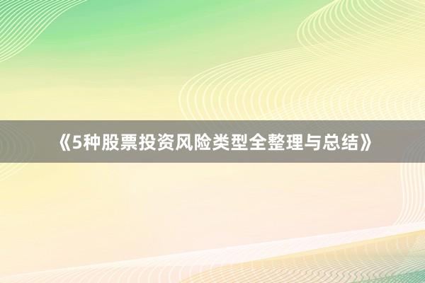 《5种股票投资风险类型全整理与总结》