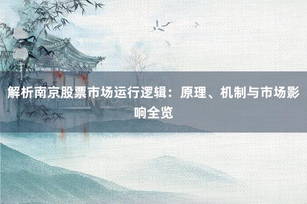 解析南京股票市场运行逻辑：原理、机制与市场影响全览