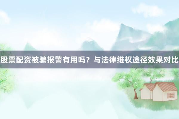 股票配资被骗报警有用吗？与法律维权途径效果对比