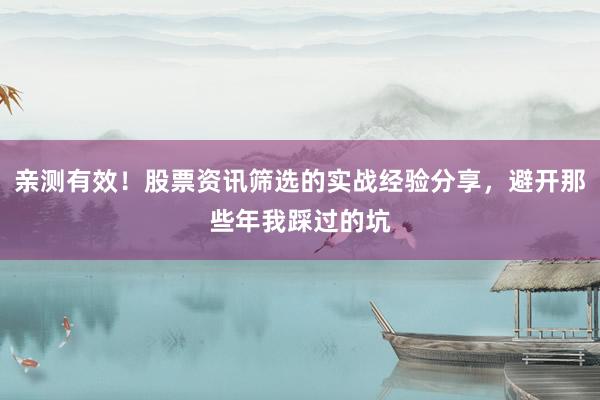 亲测有效！股票资讯筛选的实战经验分享，避开那些年我踩过的坑