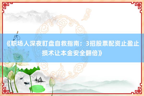 《职场人深夜盯盘自救指南：3招股票配资止盈止损术让本金安全翻倍》