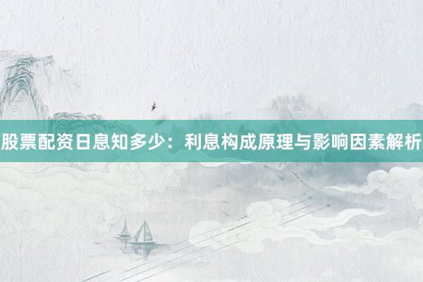 股票配资日息知多少：利息构成原理与影响因素解析