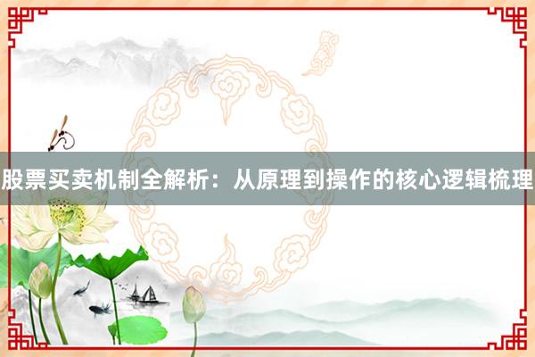 股票买卖机制全解析:从原理到操作的核心逻辑梳理