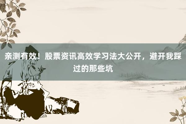 亲测有效！股票资讯高效学习法大公开，避开我踩过的那些坑