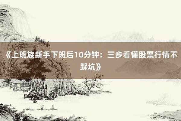 《上班族新手下班后10分钟：三步看懂股票行情不踩坑》