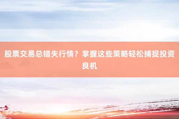 股票交易总错失行情？掌握这些策略轻松捕捉投资良机