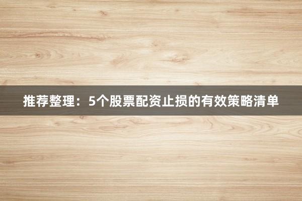 推荐整理：5个股票配资止损的有效策略清单