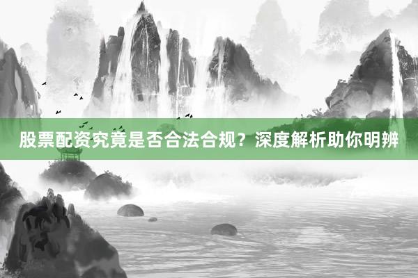 股票配资究竟是否合法合规？深度解析助你明辨