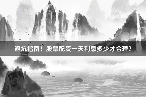 避坑指南！股票配资一天利息多少才合理？