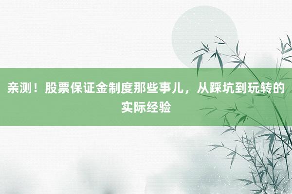 亲测！股票保证金制度那些事儿，从踩坑到玩转的实际经验