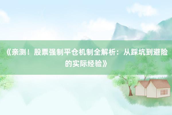 《亲测！股票强制平仓机制全解析：从踩坑到避险的实际经验》