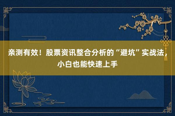 亲测有效！股票资讯整合分析的“避坑”实战法，小白也能快速上手