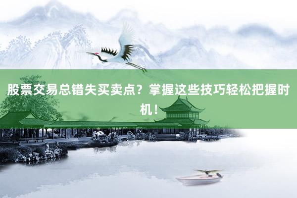 股票交易总错失买卖点？掌握这些技巧轻松把握时机！