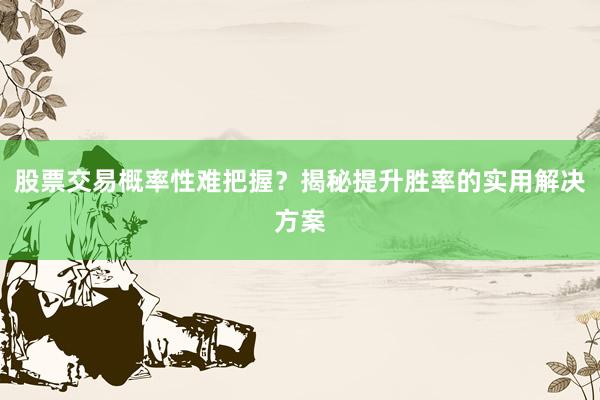 股票交易概率性难把握？揭秘提升胜率的实用解决方案