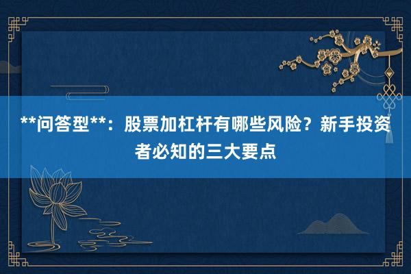 **问答型**：股票加杠杆有哪些风险？新手投资者必知的三大要点