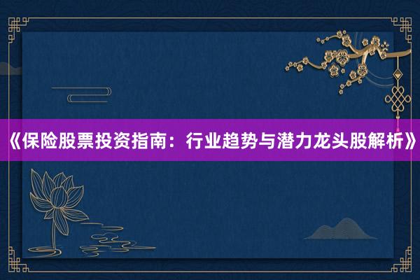 《保险股票投资指南：行业趋势与潜力龙头股解析》