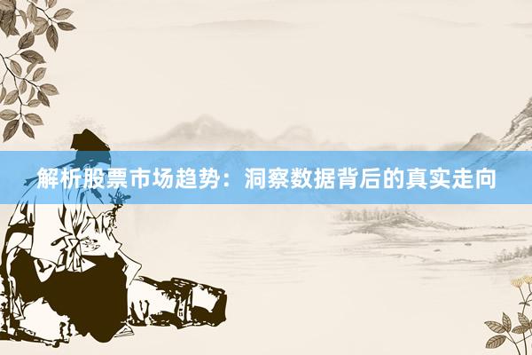 解析股票市场趋势：洞察数据背后的真实走向