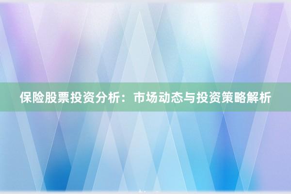 保险股票投资分析：市场动态与投资策略解析