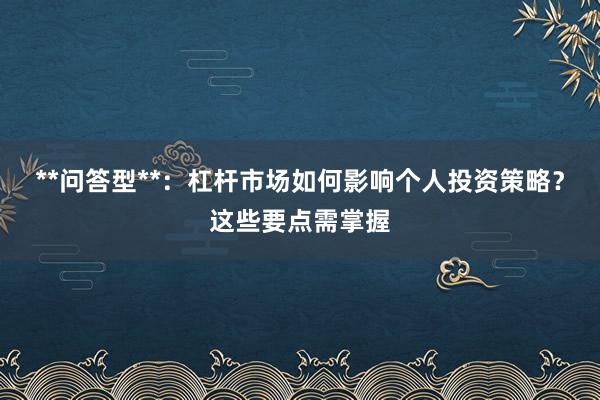 **问答型**：杠杆市场如何影响个人投资策略？这些要点需掌握