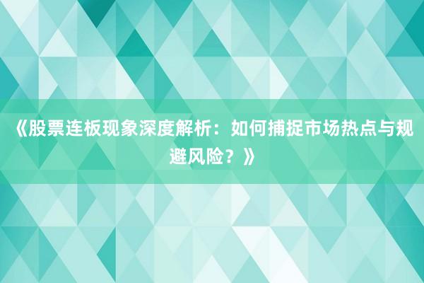 《股票连板现象深度解析：如何捕捉市场热点与规避风险？》