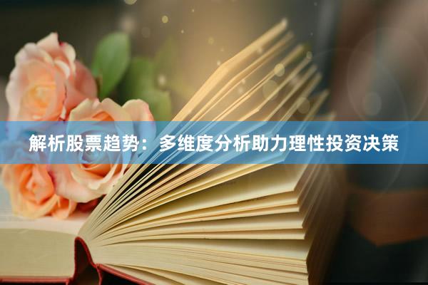 解析股票趋势：多维度分析助力理性投资决策