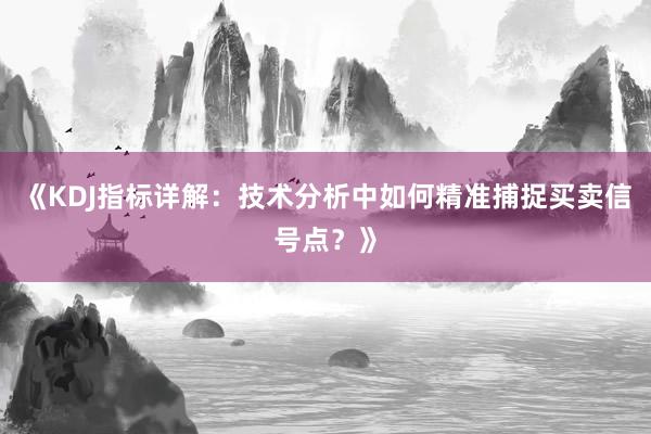 《KDJ指标详解：技术分析中如何精准捕捉买卖信号点？》