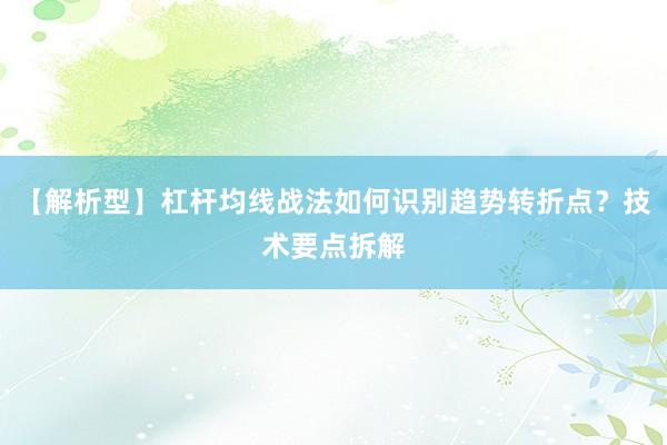 【解析型】杠杆均线战法如何识别趋势转折点？技术要点拆解