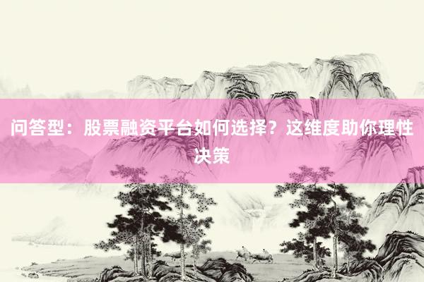 问答型：股票融资平台如何选择？这维度助你理性决策