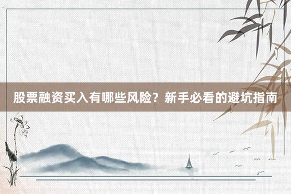 股票融资买入有哪些风险？新手必看的避坑指南