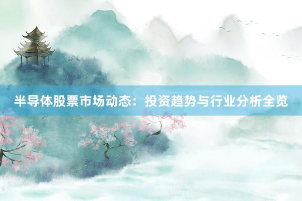 半导体股票市场动态：投资趋势与行业分析全览