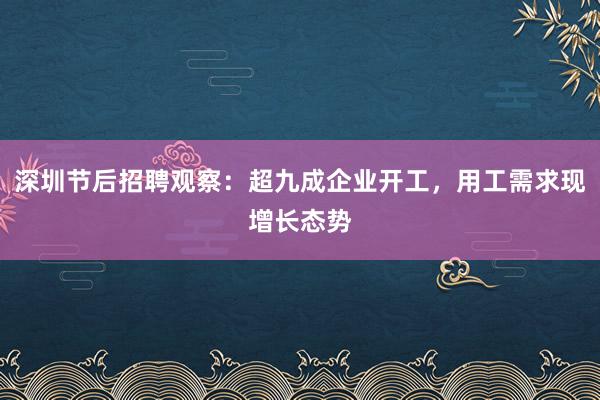 深圳节后招聘观察：超九成企业开工，用工需求现增长态势