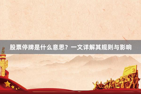 股票停牌是什么意思？一文详解其规则与影响