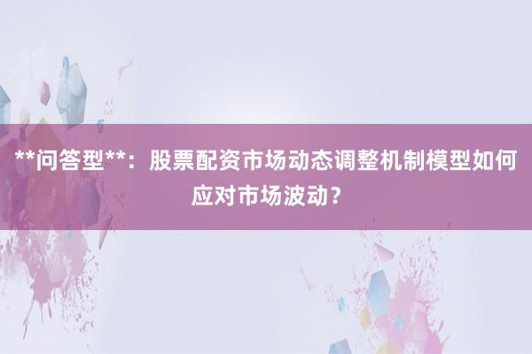 **问答型**：股票配资市场动态调整机制模型如何应对市场波动？