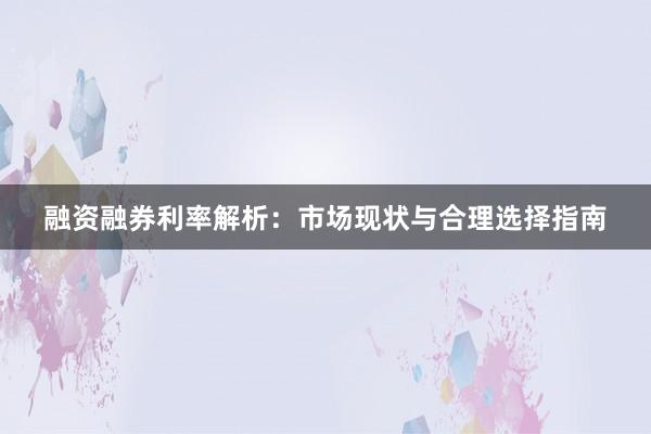 融资融券利率解析：市场现状与合理选择指南