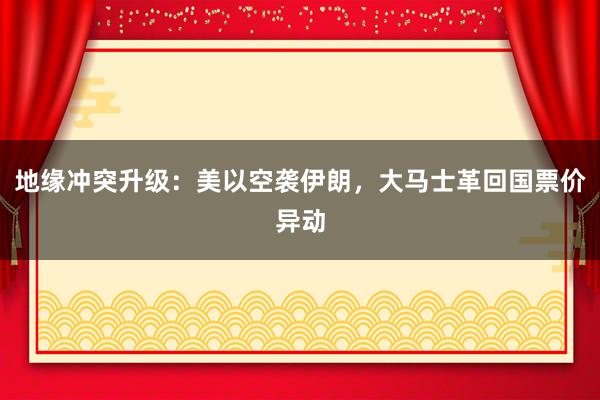 地缘冲突升级：美以空袭伊朗，大马士革回国票价异动