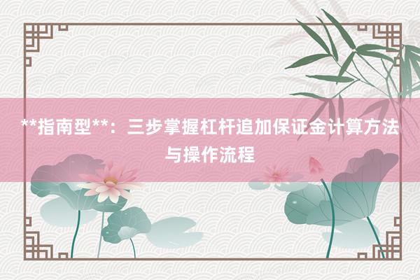**指南型**：三步掌握杠杆追加保证金计算方法与操作流程