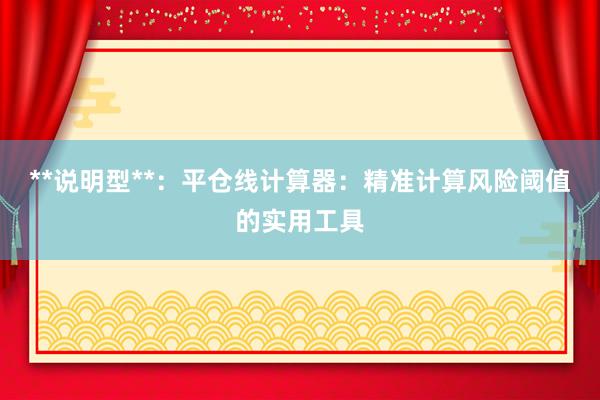 **说明型**：平仓线计算器：精准计算风险阈值的实用工具
