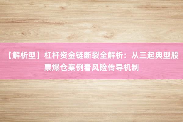 【解析型】杠杆资金链断裂全解析：从三起典型股票爆仓案例看风险传导机制