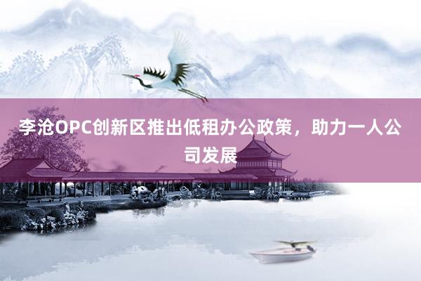 李沧OPC创新区推出低租办公政策，助力一人公司发展