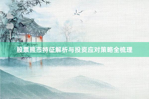 股票熊市特征解析与投资应对策略全梳理