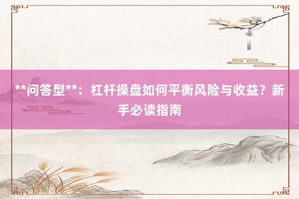 **问答型**：杠杆操盘如何平衡风险与收益？新手必读指南