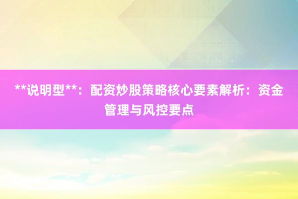 **说明型**：配资炒股策略核心要素解析：资金管理与风控要点